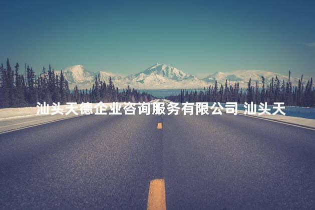 汕头天德企业咨询服务有限公司 汕头天德企业是正规的吗